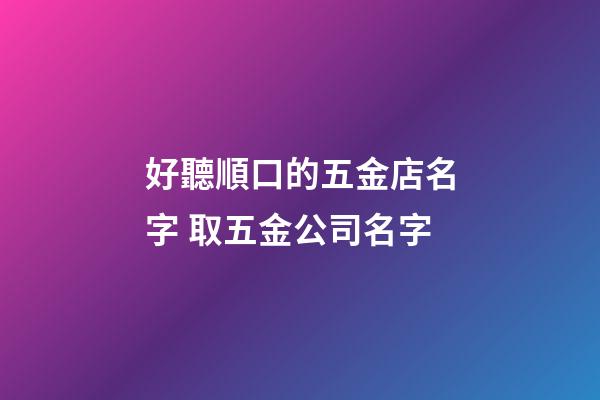 好聽順口的五金店名字 取五金公司名字